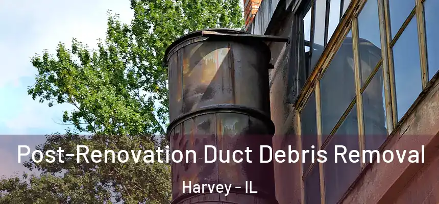 Post-Renovation Duct Debris Removal Harvey - IL